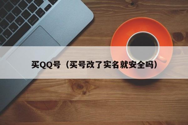 买QQ号（买号改了实名就安全吗）