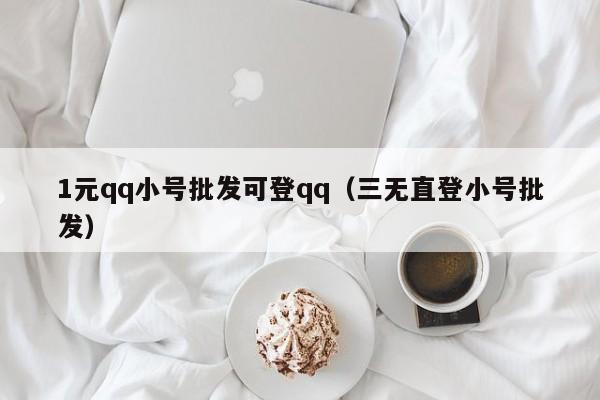 1元qq小号批发可登qq（三无直登小号批发）