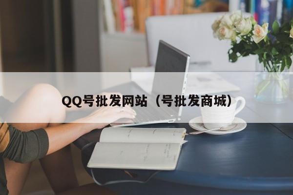 QQ号批发网站（号批发商城）