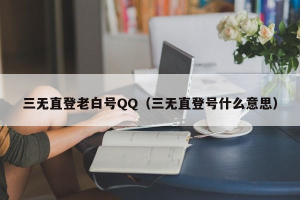三无直登老白号QQ（三无直登号什么意思）
