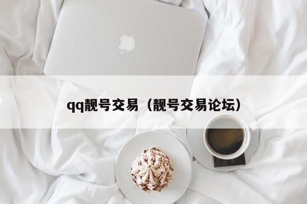 qq靓号交易（靓号交易论坛）