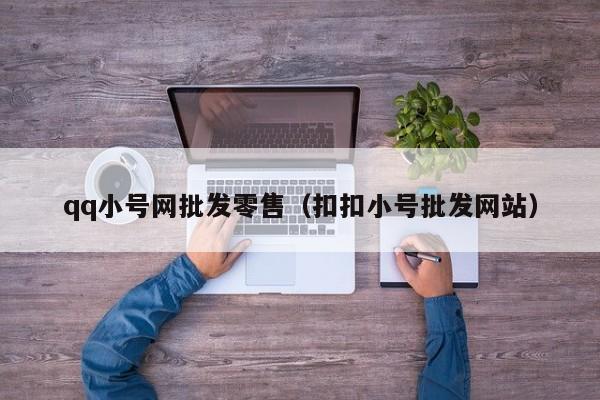 qq小号网批发零售（扣扣小号批发网站）