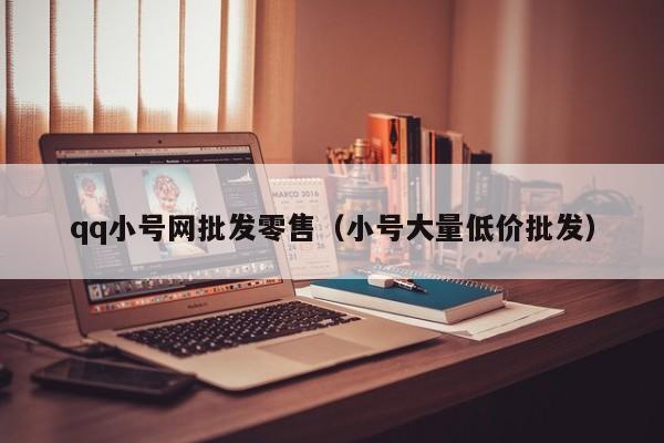 qq小号网批发零售（小号大量低价批发）