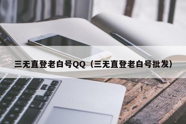 三无直登老白号QQ（三无直登老白号批发）