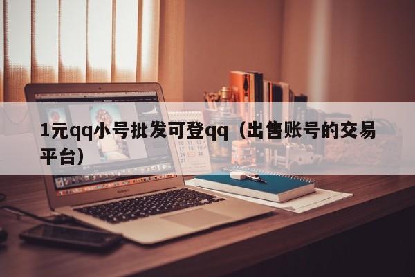 1元qq小号批发可登qq（出售账号的交易平台）