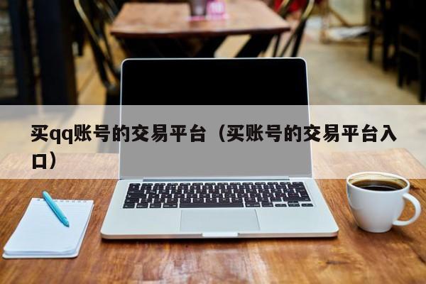 买qq账号的交易平台（买账号的交易平台入口）