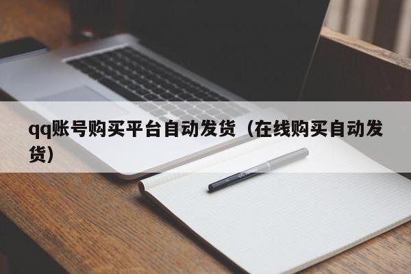qq账号购买平台自动发货（在线购买自动发货）
