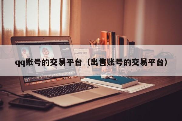 qq账号的交易平台（出售账号的交易平台）