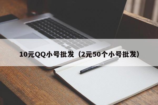 10元QQ小号批发（2元50个小号批发）