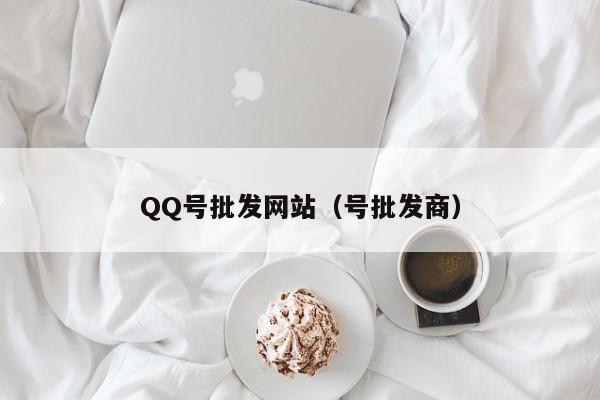 QQ号批发网站（号批发商）