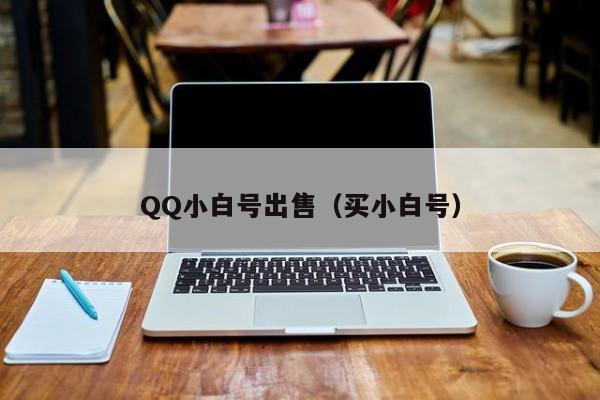 QQ小白号出售（买小白号）