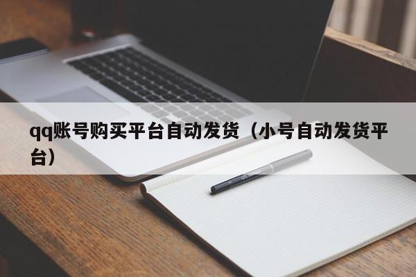 qq账号购买平台自动发货（小号自动发货平台）