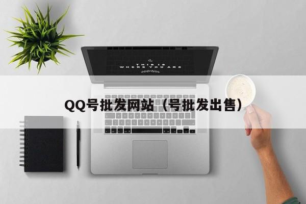 QQ号批发网站（号批发出售）