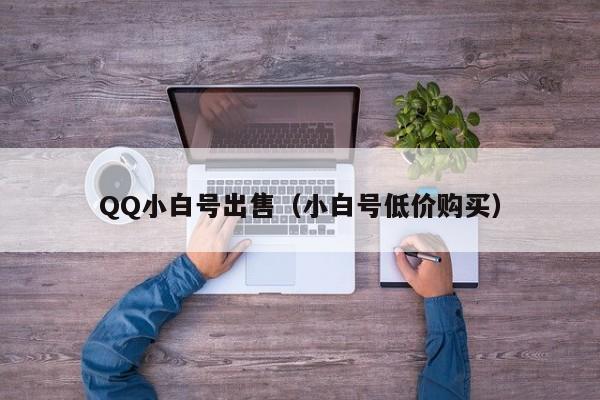 QQ小白号出售（小白号低价购买）