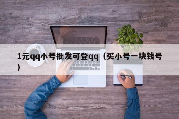 1元qq小号批发可登qq（买小号一块钱号）