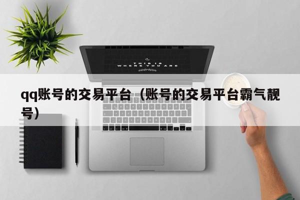 qq账号的交易平台（账号的交易平台霸气靓号）